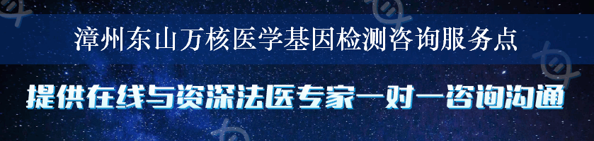 漳州东山万核医学基因检测咨询服务点